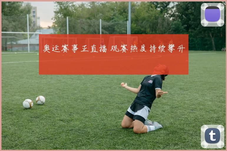 奥运赛事正直播 观赛热度持续攀升