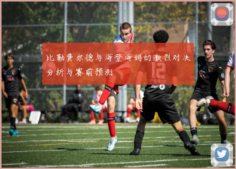 比勒费尔德与海登海姆的激烈对决分析与赛前预测