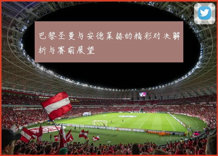 巴黎圣曼与安德莱赫的精彩对决解析与赛前展望