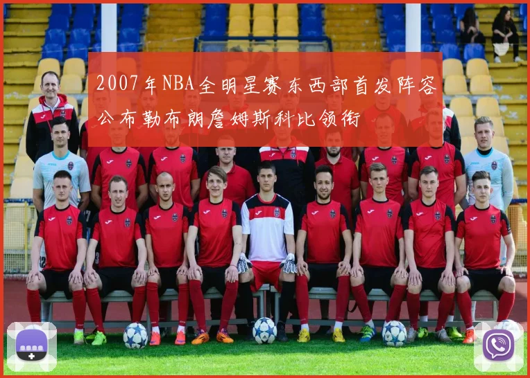 2007年NBA全明星赛东西部首发阵容公布勒布朗詹姆斯科比领衔