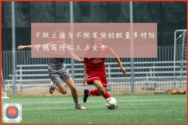 不败主场与不败客场的较量多特防守稳固拜仁火力全开