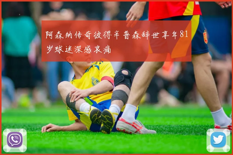 阿森纳传奇彼得辛普森辞世享年81岁球迷深感哀痛